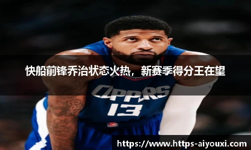 快船前锋乔治状态火热，新赛季得分王在望