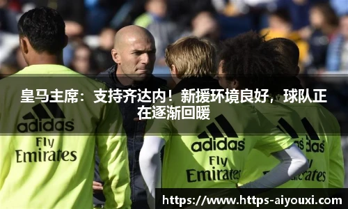 皇马主席：支持齐达内！新援环境良好，球队正在逐渐回暖
