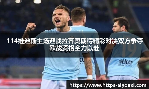 114维迪斯主场迎战拉齐奥期待精彩对决双方争夺欧战资格全力以赴