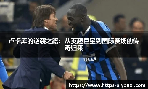 卢卡库的逆袭之路：从英超巨星到国际赛场的传奇归来
