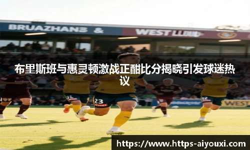 布里斯班与惠灵顿激战正酣比分揭晓引发球迷热议