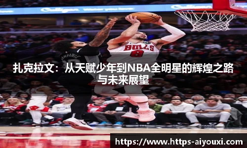 扎克拉文：从天赋少年到NBA全明星的辉煌之路与未来展望