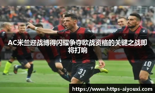 AC米兰迎战博得闪耀争夺欧战资格的关键之战即将打响