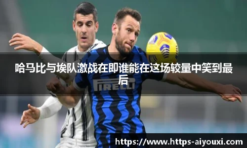 哈马比与埃队激战在即谁能在这场较量中笑到最后