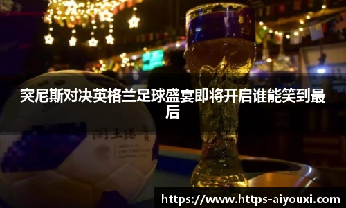 突尼斯对决英格兰足球盛宴即将开启谁能笑到最后