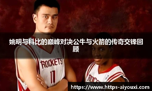 姚明与科比的巅峰对决公牛与火箭的传奇交锋回顾