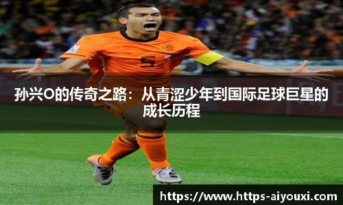 孙兴O的传奇之路：从青涩少年到国际足球巨星的成长历程