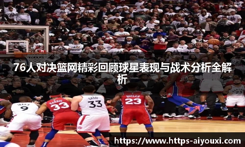 76人对决篮网精彩回顾球星表现与战术分析全解析