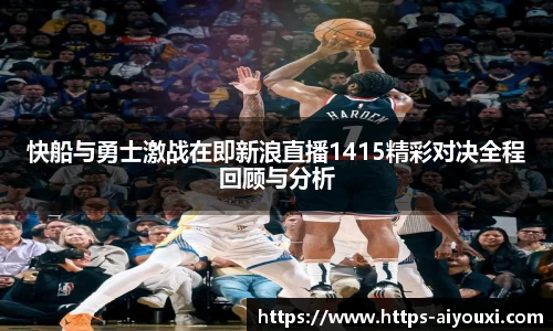 快船与勇士激战在即新浪直播1415精彩对决全程回顾与分析