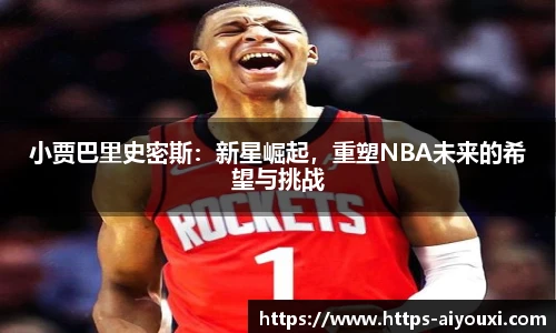 小贾巴里史密斯：新星崛起，重塑NBA未来的希望与挑战