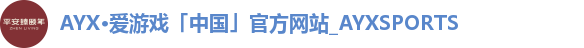 AYX·爱游戏「中国」官方网站_AYXSPORTS